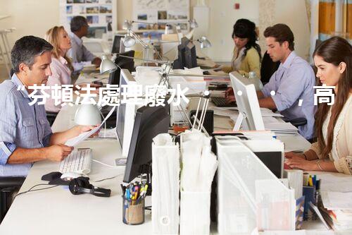“芬頓法處理廢水，高效凈化，環(huán)保先鋒！”